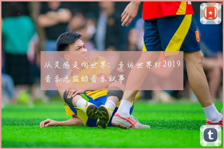 从灵感走向世界：专访世界杯2019音乐总监的音乐叙事