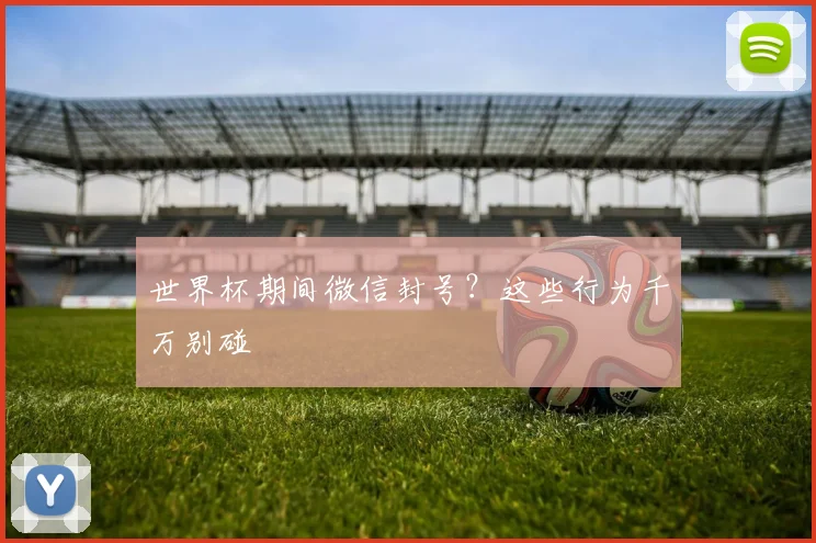 世界杯期间微信封号？这些行为千万别碰