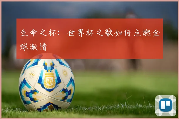 生命之杯：世界杯之歌如何点燃全球激情