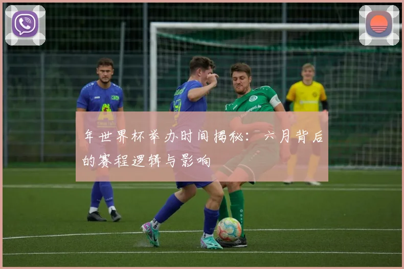 年世界杯举办时间揭秘：六月背后的赛程逻辑与影响