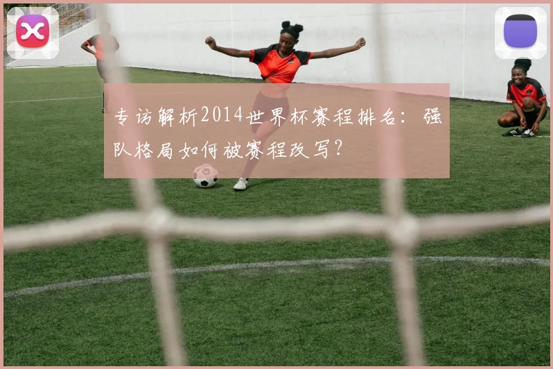 专访解析2014世界杯赛程排名:强队格局如何被赛程改写?