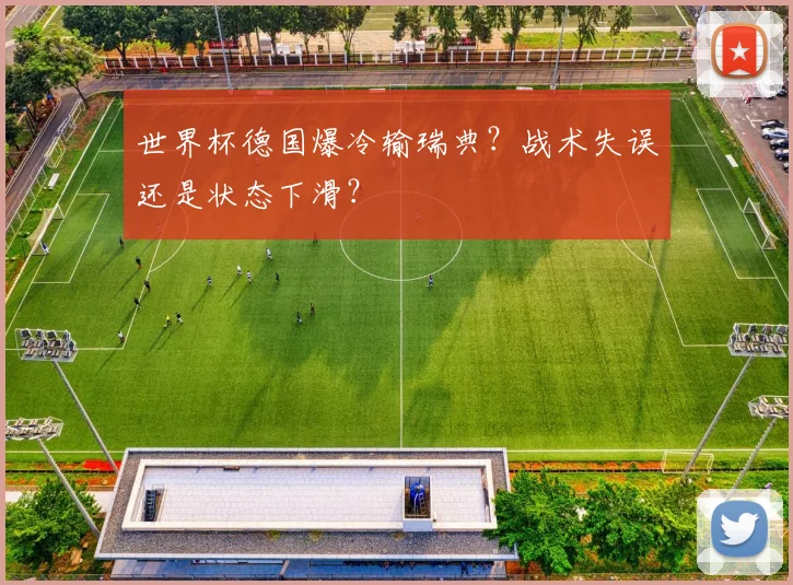 世界杯德国爆冷输瑞典？战术失误还是状态下滑？
