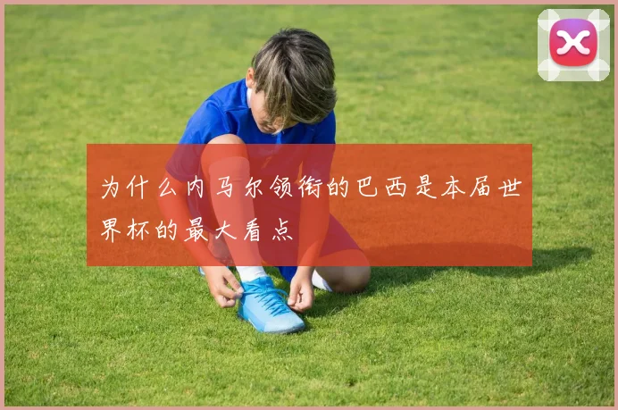 为什么内马尔领衔的巴西是本届世界杯的最大看点