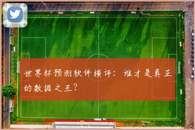 世界杯预测软件横评：谁才是真正的数据之王？