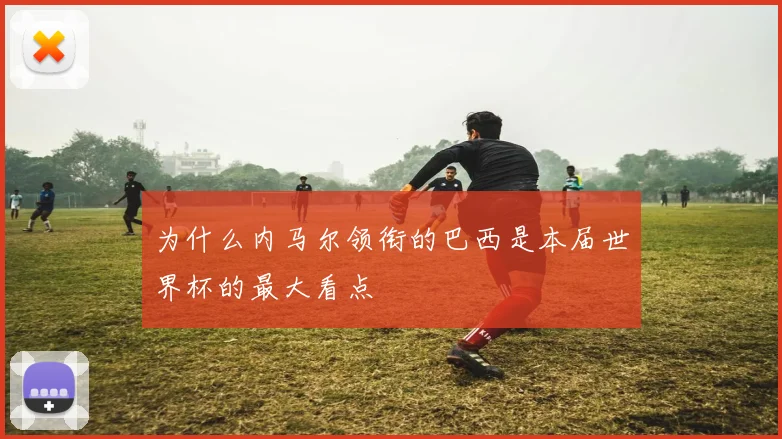 为什么内马尔领衔的巴西是本届世界杯的最大看点