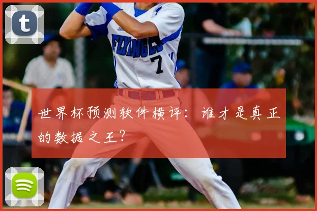 世界杯预测软件横评：谁才是真正的数据之王？