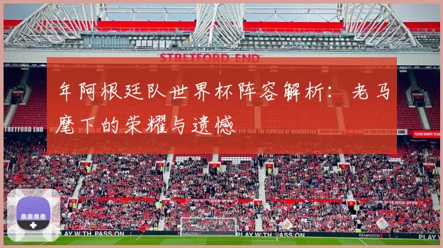 年阿根廷队世界杯阵容解析：老马麾下的荣耀与遗憾