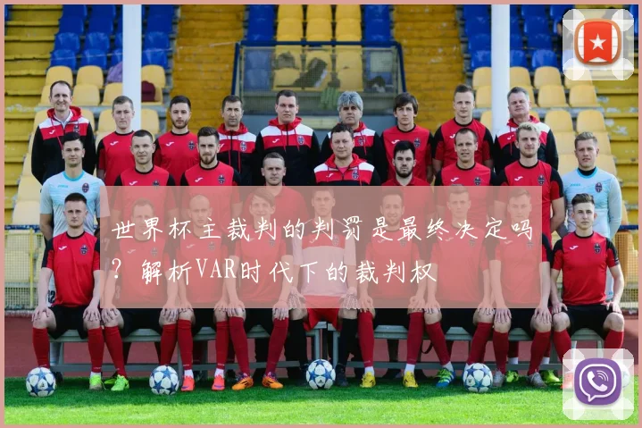 世界杯主裁判的判罚是最终决定吗？解析VAR时代下的裁判权