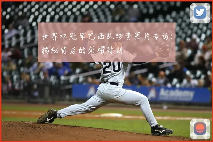 世界杯冠军巴西队珍贵图片专访：揭秘背后的荣耀时刻