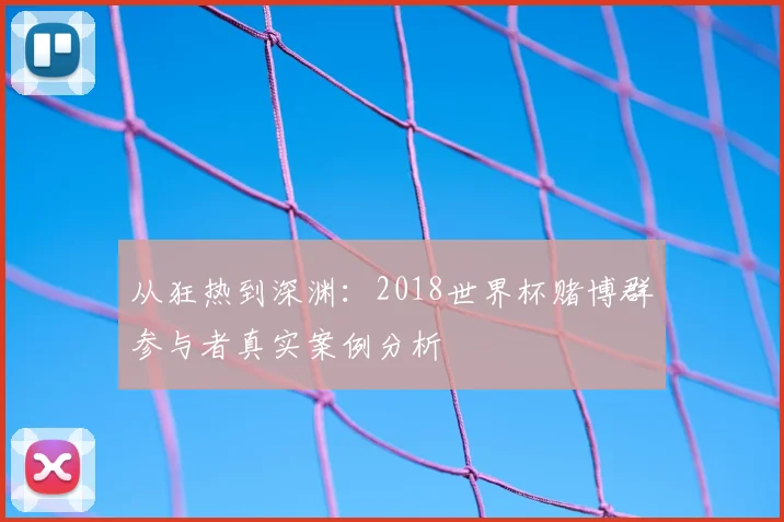 从狂热到深渊：2018世界杯赌博群参与者真实案例分析